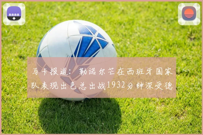 马卡报道：勒诺尔芒在西班牙国家队表现出色总出战1932分钟深受德拉富恩特喜爱