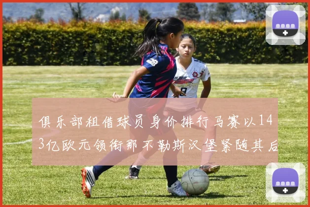 俱乐部租借球员身价排行马赛以143亿欧元领衔那不勒斯汉堡紧随其后