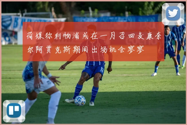 荷媒称利物浦或在一月召回麦康奈尔阿贾克斯期间出场机会寥寥