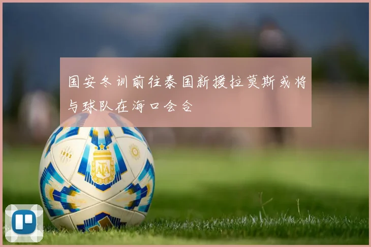 国安冬训前往泰国新援拉莫斯或将与球队在海口会合