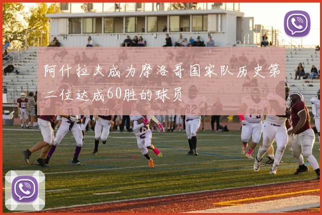阿什拉夫成为摩洛哥国家队历史第二位达成60胜的球员