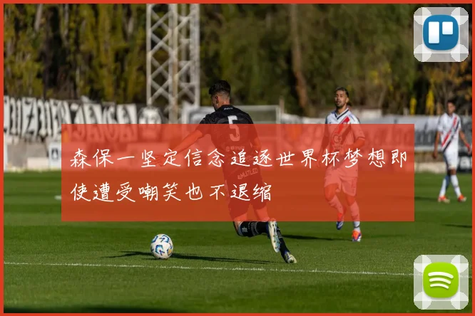 森保一坚定信念追逐世界杯梦想即使遭受嘲笑也不退缩