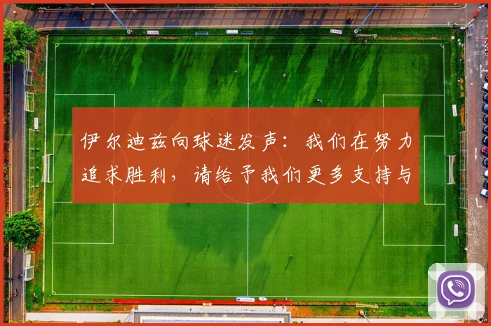 伊尔迪兹向球迷发声：我们在努力追求胜利，请给予我们更多支持与鼓励