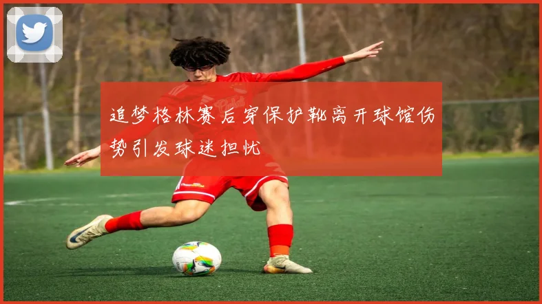追梦格林赛后穿保护靴离开球馆伤势引发球迷担忧