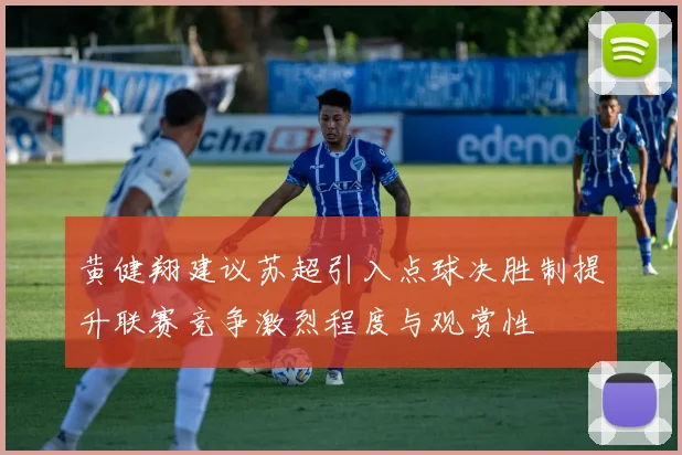 黄健翔建议苏超引入点球决胜制提升联赛竞争激烈程度与观赏性