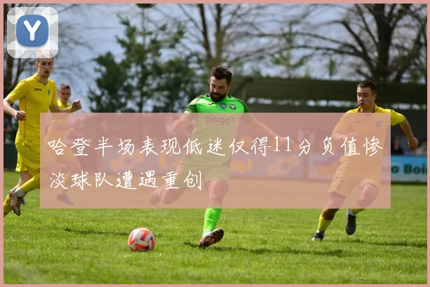 哈登半场表现低迷仅得11分负值惨淡球队遭遇重创
