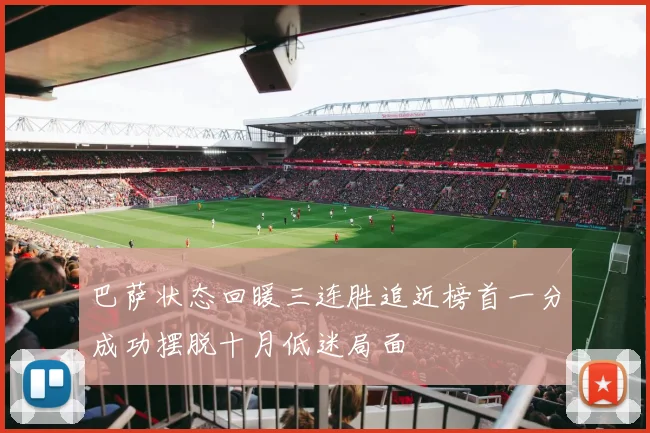 巴萨状态回暖三连胜追近榜首一分成功摆脱十月低迷局面